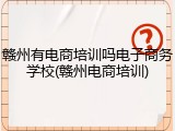 赣州有电商培训吗电子商务学校(赣州电商培训)