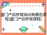 厦门产后修复培训有哪些课程(厦门产后修复课程)