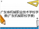 广东省机械职业技术学校学费(广东机械职校学费)