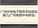 广州中专电子商务学校排名第几(广州电商中专排名)