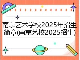 南京艺术学校2025年招生简章(南京艺校2025招生)