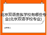 北京双语贵族学校有哪些专业(北京双语学校专业)