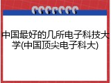 中国最好的几所电子科技大学(中国顶尖电子科大)