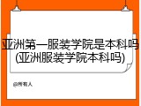 亚洲第一服装学院是本科吗(亚洲服装学院本科吗)