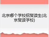 北京哪个学校招复读生(北京复读学校)