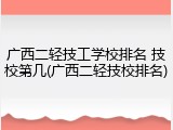 广西二轻技工学校排名 技校第几(广西二轻技校排名)
