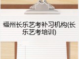 福州长乐艺考补习机构(长乐艺考培训)