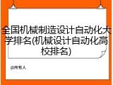 全国机械制造设计自动化大学排名(机械设计自动化高校排名)
