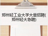 郑州轻工业大学大量招聘(郑州轻大急聘)