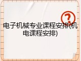 电子机械专业课程安排(机电课程安排)