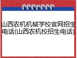 山西农机机械学校官网招生电话(山西农机校招生电话)