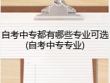 自考中专都有哪些专业可选(自考中专专业)