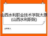 山西水利职业技术学院太原(山西水利职院)