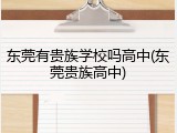 东莞有贵族学校吗高中(东莞贵族高中)