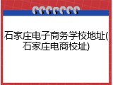 石家庄电子商务学校地址(石家庄电商校址)