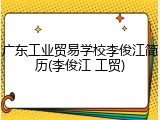 广东工业贸易学校李俊江简历(李俊江 工贸)