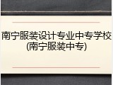 南宁服装设计专业中专学校(南宁服装中专)