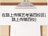 在路上传媒艺考第四校区(路上传媒四校)