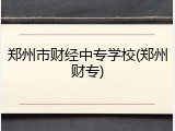 郑州市财经中专学校(郑州财专)