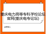 重庆电力高等专科学校论坛官网(重庆电专论坛)