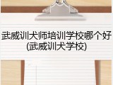 武威训犬师培训学校哪个好(武威训犬学校)
