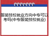 服装技校就业方向中专可以考吗(中专服装技校就业)