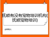 抚顺有没有宠物培训机构(抚顺宠物培训)