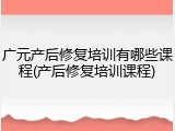 广元产后修复培训有哪些课程(产后修复培训课程)