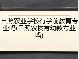 日照农业学校有学前教育专业吗(日照农校有幼教专业吗)