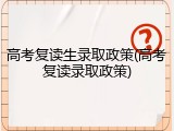 高考复读生录取政策(高考复读录取政策)