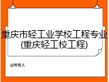 重庆市轻工业学校工程专业(重庆轻工校工程)