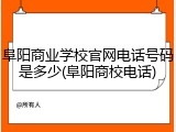 阜阳商业学校官网电话号码是多少(阜阳商校电话)