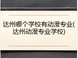 达州哪个学校有动漫专业(达州动漫专业学校)