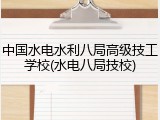 中国水电水利八局高级技工学校(水电八局技校)