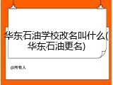 华东石油学校改名叫什么(华东石油更名)