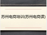 苏州电商培训(苏州电商课)