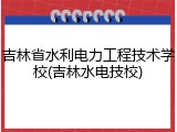 吉林省水利电力工程技术学校(吉林水电技校)