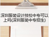 深圳服装设计技校中专可以上吗(深圳服装中专招生)