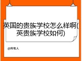 英国的贵族学校怎么样啊(英贵族学校如何)