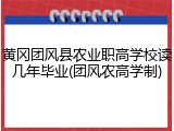 黄冈团风县农业职高学校读几年毕业(团风农高学制)