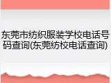 东莞市纺织服装学校电话号码查询(东莞纺校电话查询)