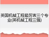 英国机械工程最厉害三个专业(英机械工程三强)