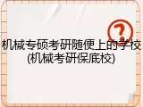 机械专硕考研随便上的学校(机械考研保底校)