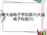 新大连电子学校简介(大连电子校简介)