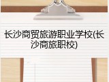 长沙商贸旅游职业学校(长沙商旅职校)