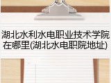湖北水利水电职业技术学院在哪里(湖北水电职院地址)