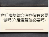 产后康复综合治疗仪有必要做吗(产后康复仪必要吗)