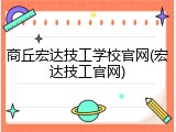 商丘宏达技工学校官网(宏达技工官网)