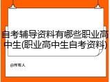 自考辅导资料有哪些职业高中生(职业高中生自考资料)