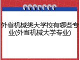 外省机械类大学校有哪些专业(外省机械大学专业)
